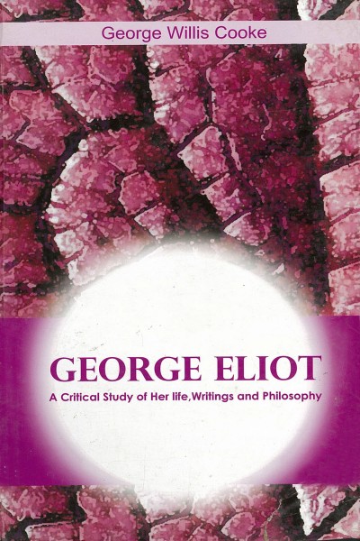George Eliot : A Critical Study of Her Life, Writings & Philosophy